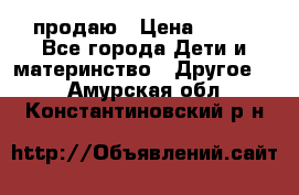 продаю › Цена ­ 250 - Все города Дети и материнство » Другое   . Амурская обл.,Константиновский р-н